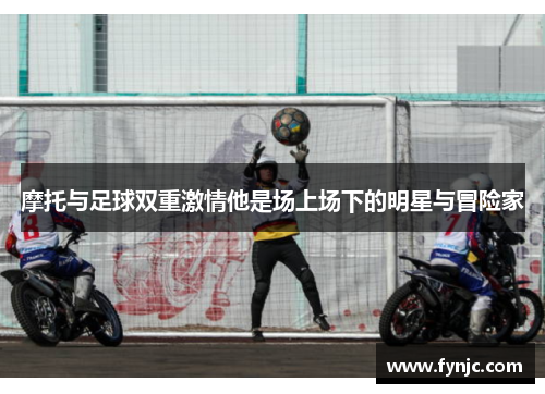 摩托与足球双重激情他是场上场下的明星与冒险家