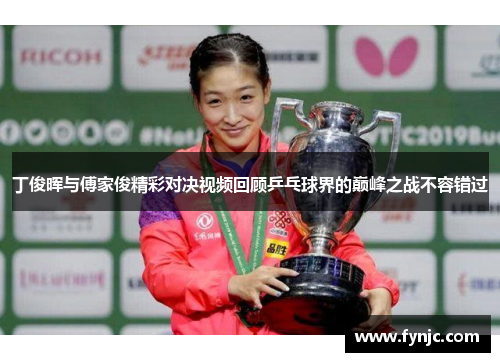 丁俊晖与傅家俊精彩对决视频回顾乒乓球界的巅峰之战不容错过