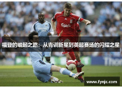 福登的崛起之路：从青训新星到英超赛场的闪耀之星